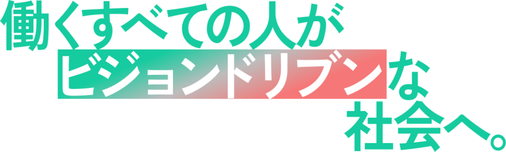 働くすべての人がビジョンドリブンな社会へ。