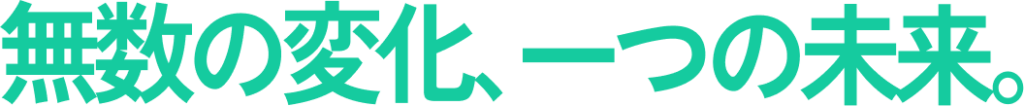 無数の変化、一つの未来。